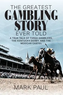 Najväčší príbeh o hazardných hrách: Skutočný príbeh o troch gambleroch, Kentucky Derby a mexickom karteli - The Greatest Gambling Story Ever Told: A True Tale of Three Gamblers, The Kentucky Derby, and the Mexican Cartel