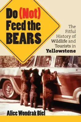 Do (Not) Feed the Bears: Vydajte sa na cestu k medveďom (Bear): The Fitful History of Wildlife and Tourists in Yellowstone (Vydajte sa na cestu k medveďom) - Do (Not) Feed the Bears: The Fitful History of Wildlife and Tourists in Yellowstone