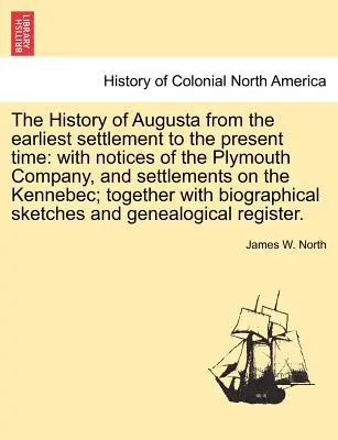 Dejiny Augusty od najstaršieho osídlenia po súčasnosť: s poznámkami o Plymouthskej spoločnosti a osadách na rieke Kennebec; spolu - The History of Augusta from the Earliest Settlement to the Present Time: With Notices of the Plymouth Company, and Settlements on the Kennebec; Togeth