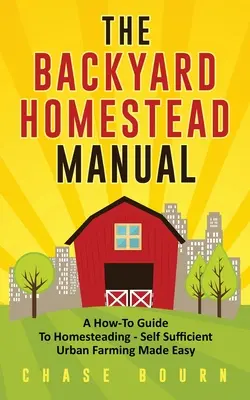 Príručka o hospodárení na dvore: Príručka: Ako hospodáriť na statku - jednoduché sebestačné mestské poľnohospodárstvo - The Backyard Homestead Manual: A How-To Guide to Homesteading - Self Sufficient Urban Farming Made Easy