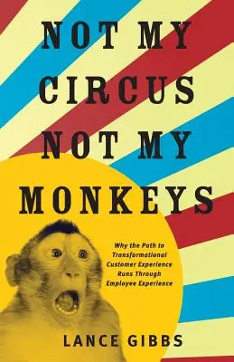Nie môj cirkus, nie moje opice: Prečo cesta k transformácii zákazníckych skúseností vedie cez skúsenosti zamestnancov - Not My Circus, Not My Monkeys: Why the Path to Transformational Customer Experience Runs Through Employee Experience