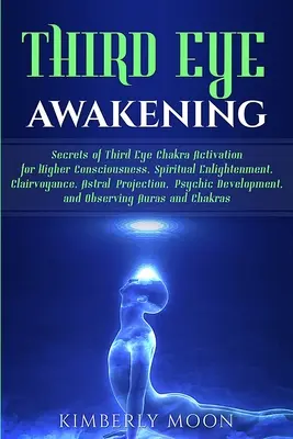 Prebudenie tretieho oka: Tajomstvo aktivácie čakry tretieho oka pre vyššie vedomie, duchovné osvietenie, jasnovidectvo, astrálne projekcie - Third Eye Awakening: Secrets of Third Eye Chakra Activation for Higher Consciousness, Spiritual Enlightenment, Clairvoyance, Astral Project