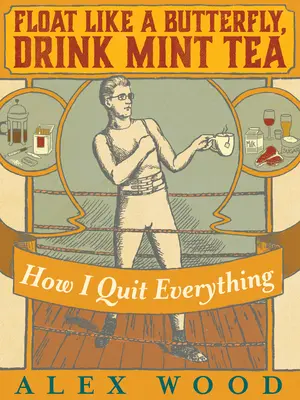 Vznášať sa ako motýľ, piť mätový čaj: Ako som sa zbavil všetkých svojich závislostí - Float Like a Butterfly, Drink Mint Tea: How I Beat the Shit Out of All My Addictions