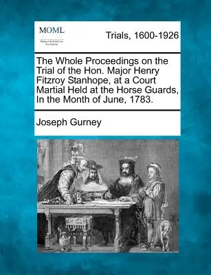 Celý priebeh súdneho procesu s čestným majorom Henrym Fitzroyom Stanhopom na vojenskom súde, ktorý sa konal v Horse Guards v júni 1783. - The Whole Proceedings on the Trial of the Hon. Major Henry Fitzroy Stanhope, at a Court Martial Held at the Horse Guards, in the Month of June, 1783.
