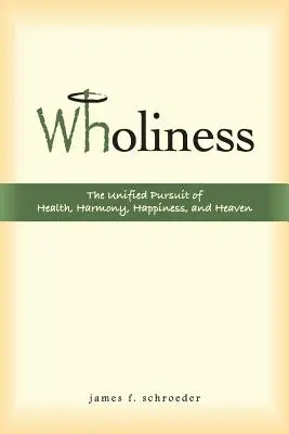 Celistvosť: Celostnosť: jednotná snaha o zdravie, harmóniu, šťastie a nebo - Wholiness: The Unified Pursuit of Health, Harmony, Happiness, and Heaven
