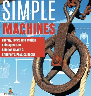 Jednoduché stroje Energia, sila a pohyb Deti vo veku 8-10 rokov Prírodoveda 3. ročník Detské knihy o fyzike - Simple Machines Energy, Force and Motion Kids Ages 8-10 Science Grade 3 Children's Physics Books