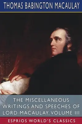 Rôzne spisy a prejavy lorda Macaulaya, zväzok III (Esprios Classics) - The Miscellaneous Writings and Speeches of Lord Macaulay, Volume III (Esprios Classics)