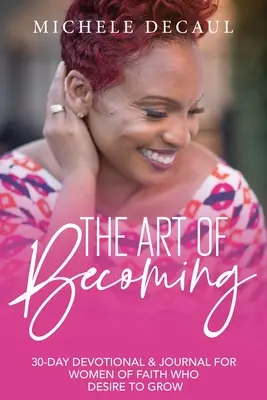 Umenie stať sa: 30-dňová pobožnosť a denník pre veriace ženy, ktoré túžia rásť - The Art of Becoming: A 30-Day Devotional & Journal for Women of Faith Who Desire to Grow