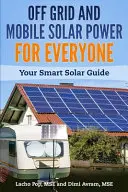 Solárna energia mimo siete a mobilná solárna energia pre každého: Váš inteligentný sprievodca solárnou energiou - Off Grid and Mobile Solar Power For Everyone: Your Smart Solar Guide