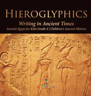 Hieroglyfy: Staroveký Egypt pre deti 4. ročník - detské knihy o starovekých dejinách - Hieroglyphics: Writing in Ancient Times - Ancient Egypt for Kids Grade 4 - Children's Ancient History