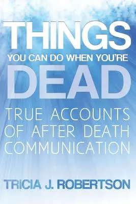 Veci, ktoré môžete robiť, keď ste mŕtvi! Pravdivé príbehy posmrtnej komunikácie - Things You Can Do When You're Dead!: True Accounts of After Death Communication