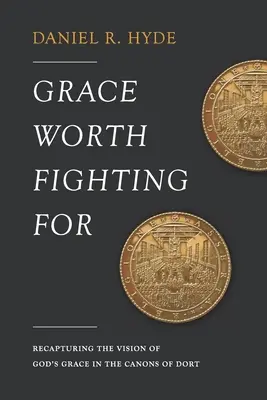 Milosť, za ktorú sa oplatí bojovať: Znovuzískanie vízie Božej milosti v Dortových kánonoch - Grace Worth Fighting For: Recapturing the Vision of God's Grace in the Canons of Dort