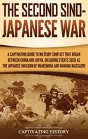 Druhá čínsko-japonská vojna: Pútavý sprievodca vojenským konfliktom, ktorý sa začal medzi Čínou a Japonskom, vrátane udalostí, ako bola japonská invázia - The Second Sino-Japanese War: A Captivating Guide to Military Conflict That Began between China and Japan, Including Events Such as the Japanese Inv