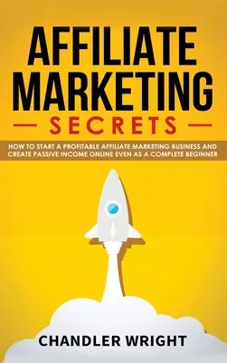 Affiliate marketing: Tajomstvá - Ako začať ziskové podnikanie v oblasti affiliate marketingu a generovať pasívne príjmy online aj ako úplný nováčik - Affiliate Marketing: Secrets - How to Start a Profitable Affiliate Marketing Business and Generate Passive Income Online, Even as a Complet