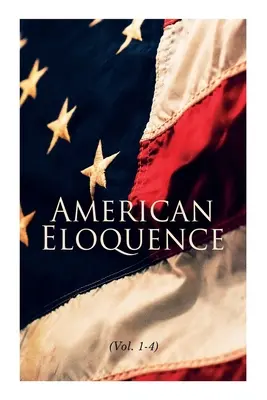 Americká výrečnosť (zv. 1-4): Štúdie z amerických politických dejín: Vydanie: Politická história v USA: knihy o americkej politickej histórii: kompletné vydanie - American Eloquence (Vol. 1-4): Studies in American Political History: Complete Edition