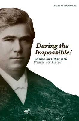 Odvážne nemožné! Heinrich Dirks (1842-1915) Misionár na Sumatre - Daring the Impossible!: Heinrich Dirks (1842-1915) Missionary on Sumatra