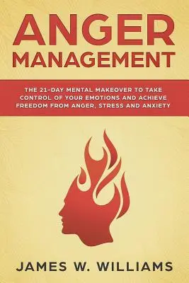 Anger Management (Zvládanie hnevu): 21-dňová duševná premena na prevzatie kontroly nad svojimi emóciami a dosiahnutie slobody od hnevu, stresu a úzkosti - Anger Management: The 21-Day Mental Makeover to Take Control of Your Emotions and Achieve Freedom from Anger, Stress, and Anxiety