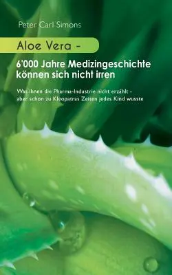 Aloe Vera - 6 000 rokov histórie medicíny sa nemôže mýliť: Čo vám farmaceutický priemysel nepovie - ale aj v Kleopatriných časoch sa každý - Aloe Vera - 6'000 Jahre Medizingeschichte knnen sich nicht irren: Was ihnen die Pharma-Industrie nicht erzhlt - aber schon zu Kleopatras Zeiten jede