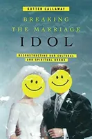Rozbitie manželskej modly: Rekonštrukcia našich kultúrnych a duchovných noriem - Breaking the Marriage Idol: Reconstructing Our Cultural and Spiritual Norms