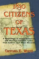 1830 Občania Texasu: A Genealogy of Anglo American and Mexican American Citizens of Texas Taken from Census and Other Records - 1830 Citizens of Texas: A Genealogy of Anglo American and Mexican American Citizens of Texas Taken from Census and Other Records