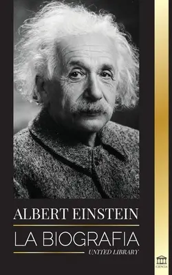 Albert Einstein: Životopis - La vida y el universo de un cientfico genial - Albert Einstein: La biografa - La vida y el universo de un cientfico genial