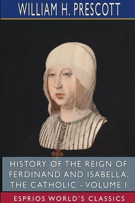 Dejiny vlády Ferdinanda a Izabely, katolíkov - I. diel (Esprios Classics) - History of the Reign of Ferdinand and Isabella, the Catholic - Volume I (Esprios Classics)