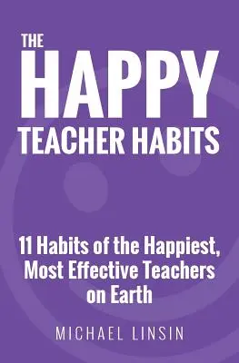 Šťastné návyky učiteľa: Učiteľské návyky: 11 návykov najšťastnejších a najefektívnejších učiteľov na svete - The Happy Teacher Habits: 11 Habits of the Happiest, Most Effective Teachers on Earth