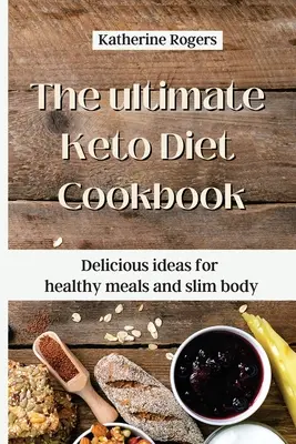 Konečná kuchárska kniha Keto diéta: Vydarené nápady na zdravé jedlá a štíhle telo - The ultimate Keto Diet Cookbook: Delicious ideas for healthy meals and slim body