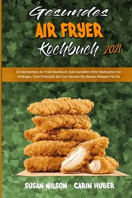 Gesundes Air Fryer Kochbuch 2021: Kompletná kniha o fritéze na vzduchu: Ein Komplettes Air Fryer-Kochbuch Zum Genieen Ihrer Mahlzeiten Fr Anfnger, Vom Frhstck Bis Zum Dessert Die Best - Gesundes Air Fryer Kochbuch 2021: Ein Komplettes Air Fryer-Kochbuch Zum Genieen Ihrer Mahlzeiten Fr Anfnger, Vom Frhstck Bis Zum Dessert Die Best