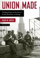 Union Made: Pracujúci ľudia a vzostup sociálneho kresťanstva v Chicagu - Union Made: Working People and the Rise of Social Christianity in Chicago