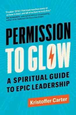 Povolenie žiariť: Duchovný sprievodca epickým vodcovstvom - Permission to Glow: A Spiritual Guide to Epic Leadership