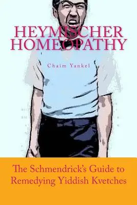 Heymischer Homeopathy: Schmendrickov sprievodca odstraňovaním jidiš chorôb - Heymischer Homeopathy: The Schmendrick's Guide to Remedying Yiddish Kvetches