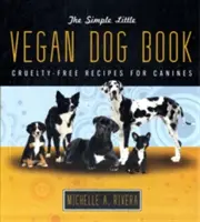 Jednoduchá malá kniha o vegánskych psoch: Recepty pre psov bez krutosti - The Simple Little Vegan Dog Book: Cruelty-Free Recipes for Canines