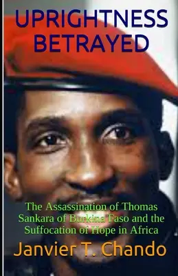 Zradená spravodlivosť: Vražda Thomasa Sankaru z Burkina Faso a utlmenie nádeje v Afrike - Uprightness Betrayed: The Assassination of Thomas Sankara of Burkina Faso and the Suffocation of Hope in Africa