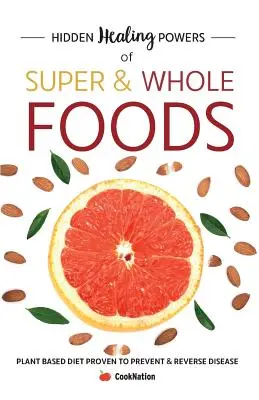 Skrytá liečivá sila super a celých potravín: Rastlinná strava, ktorá preukázateľne predchádza chorobám a zvracia ich. - Hidden Healing Powers of Super & Whole Foods: Plant Based Diet Proven To Prevent & Reverse Disease