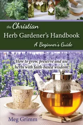 Príručka kresťanského bylinkára: Príručka pre začiatočníkov - The Christian Herb Gardener's Handbook: A Beginner's Guide