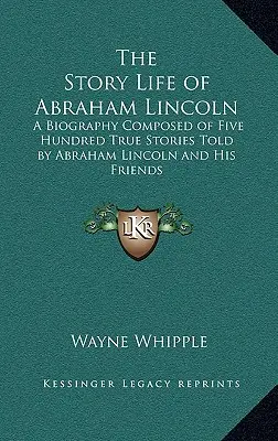 Príbeh Život Abrahama Lincolna: Životopis zložený z piatich stoviek skutočných príbehov Abrahama Lincolna a jeho priateľov - The Story Life of Abraham Lincoln: A Biography Composed of Five Hundred True Stories Told by Abraham Lincoln and His Friends