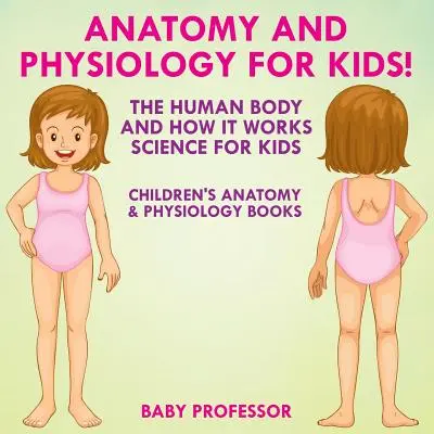 Anatómia a fyziológia pre deti! Ľudské telo a jeho fungovanie: Anatómia a fyziológia pre deti - Anatomy and Physiology for Kids! The Human Body and it Works: Science for Kids - Children's Anatomy & Physiology Books