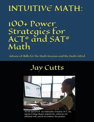 Intuitive Math - 100+ Power Strategies for ACT(R) and SAT(R) Math: Pokročilé zručnosti pre úzkostlivých a nadaných matematikov - Intuitive Math - 100+ Power Strategies for ACT(R) and SAT(R) Math: Advanced Skills for the Math Anxious and the Math Gifted