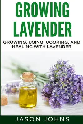 Pestovanie levandule - Pestovanie, používanie, varenie a liečenie levanduľou: Kompletný sprievodca levanduľou - Growing Lavender - Growing, Using, Cooking and Healing with Lavender: The Complete Guide to Lavender