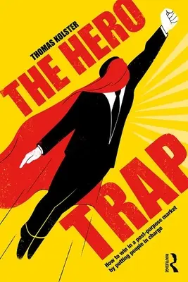 Pasca na hrdinov: Ako zvíťaziť na trhu s post-účelovým zameraním tým, že postavíte ľudí do vedenia - The Hero Trap: How to Win in a Post-Purpose Market by Putting People in Charge