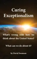 Liečba výnimočnosti: Čo je zlé v našom myslení o Spojených štátoch? Čo s tým môžeme urobiť? - Curing Exceptionalism: What's Wrong with How We Think about the United States? What Can We Do about It?