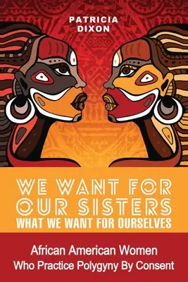 Chceme pre naše sestry to, čo chceme pre seba: Afroameričanky, ktoré praktizujú polygýniu/polygamiu na základe súhlasu - We Want for Our Sisters What We Want for Ourselves: African American Women Who Practice Polygyny/Polygamy by Consent