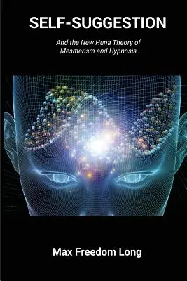Autosugescia: A nová huna teória mesmerizmu a hypnózy - Self-Suggestion: And the New Huna Theory of Mesmerism and Hypnosis