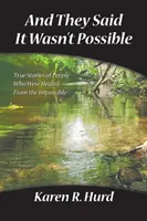 A oni hovorili, že to nie je možné: Pravdivé príbehy ľudí, ktorí sa uzdravili z nemožného - And They Said It Wasn't Possible: True Stories of People Who Were Healed from the Impossible