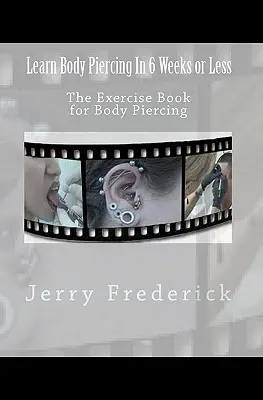 Naučte sa piercing za 6 týždňov alebo menej: Cvičebnica pre piercing na tele - Learn Body Piercing in 6 Weeks or Less: The Exercise Book for Body Piercing