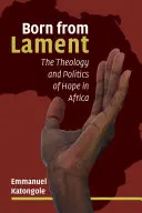Zrodené z náreku: Teológia a politika nádeje v Afrike - Born from Lament: The Theology and Politics of Hope in Africa