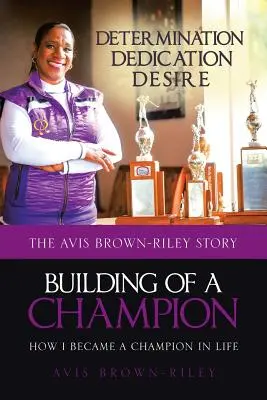 Budovanie šampióna: Ako som sa stal šampiónom v živote: Príbeh Avis Brown-Rileyovej: Ako sa stať šampiónom? - Building of a Champion: How I became a champion in life: The Avis Brown-Riley Story