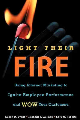 Zapáľte ich oheň: Využitie interného marketingu na naštartovanie výkonnosti zamestnancov a ohromenie zákazníkov - Light Their Fire: Using Internal Marketing to Ignite Employee Performance and Wow Your Customers