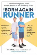 Znovuzrodený bežec: Príručka na prekonanie výhovoriek, zranení a iných prekážok - pre začínajúcich a vracajúcich sa bežcov - The Born Again Runner: A Guide to Overcoming Excuses, Injuries, and Other Obstacles--For New and Returning Runners